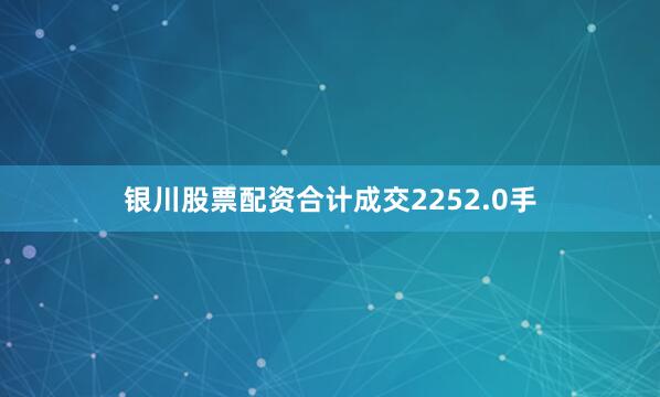 银川股票配资合计成交2252.0手