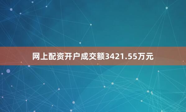 网上配资开户成交额3421.55万元