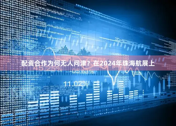 配资合作为何无人问津？在2024年珠海航展上