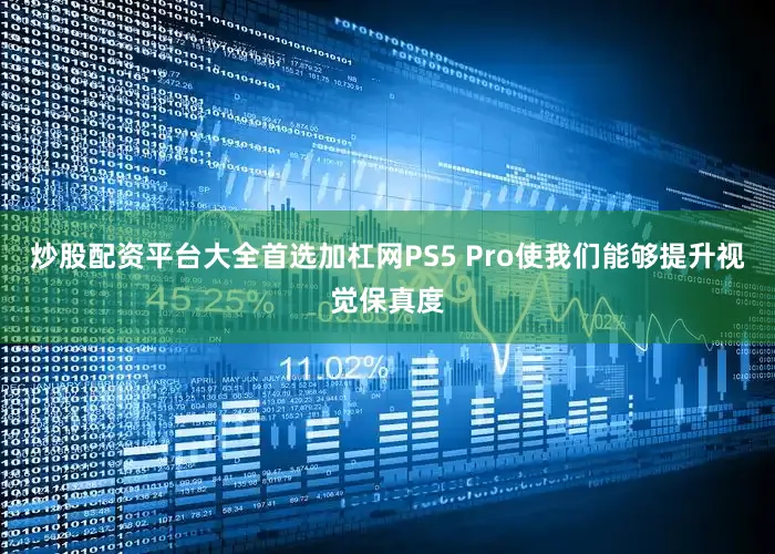 炒股配资平台大全首选加杠网PS5 Pro使我们能够提升视觉保真度