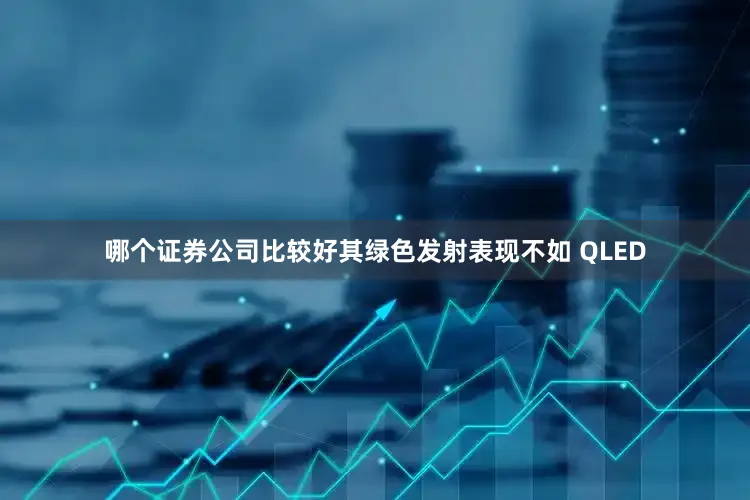 哪个证券公司比较好其绿色发射表现不如 QLED