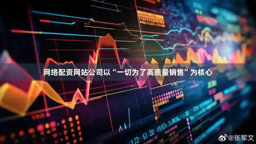 网络配资网站公司以“一切为了高质量销售”为核心