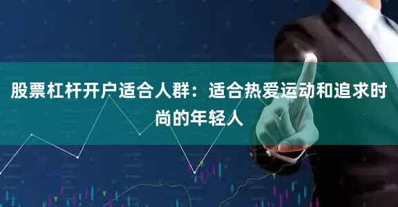 股票杠杆开户适合人群：适合热爱运动和追求时尚的年轻人