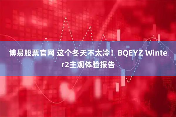 博易股票官网 这个冬天不太冷！BQEYZ Winter2主观体验报告