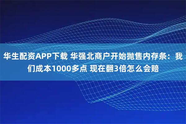 华生配资APP下载 华强北商户开始抛售内存条：我们成本1000多点 现在翻3倍怎么会赔