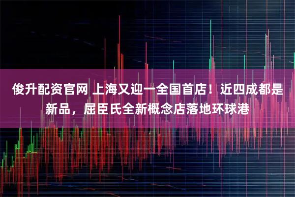 俊升配资官网 上海又迎一全国首店！近四成都是新品，屈臣氏全新概念店落地环球港