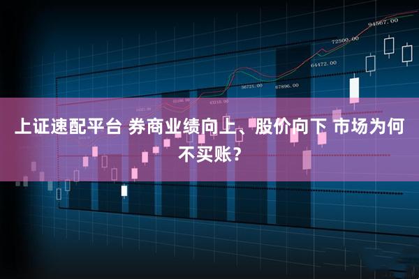 上证速配平台 券商业绩向上、股价向下 市场为何不买账？