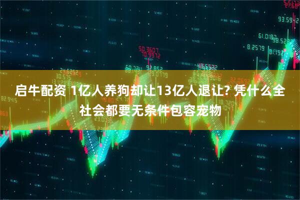 启牛配资 1亿人养狗却让13亿人退让? 凭什么全社会都要无条件包容宠物