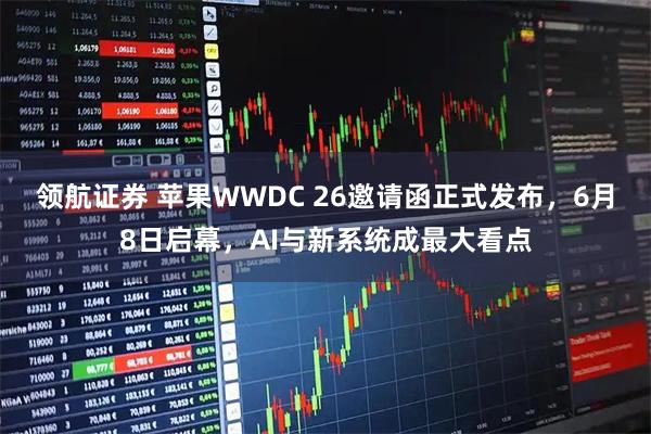 领航证券 苹果WWDC 26邀请函正式发布，6月8日启幕，AI与新系统成最大看点