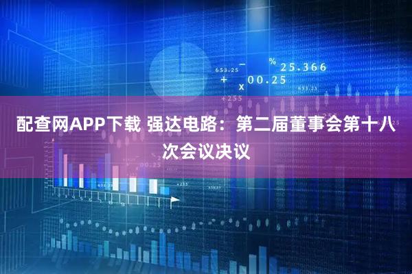 配查网APP下载 强达电路：第二届董事会第十八次会议决议