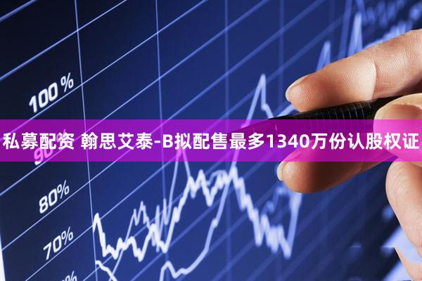 私募配资 翰思艾泰-B拟配售最多1340万份认股权证