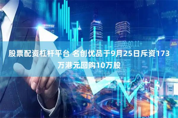 股票配资杠杆平台 名创优品于9月25日斥资173万港元回购10万股