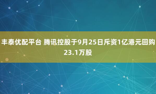 丰泰优配平台 腾讯控股于9月25日斥资1亿港元回购23.1万股
