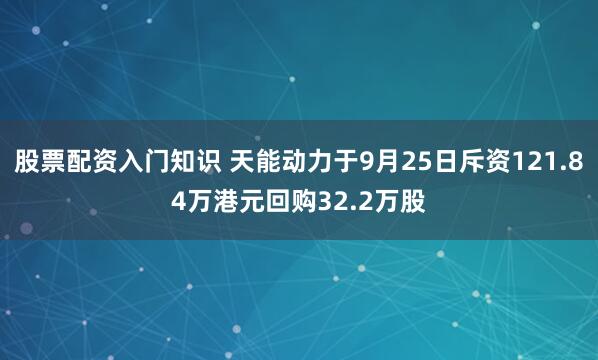 股票配资入门知识 天能动力于9月25日斥资121.84万港元回购32.2万股